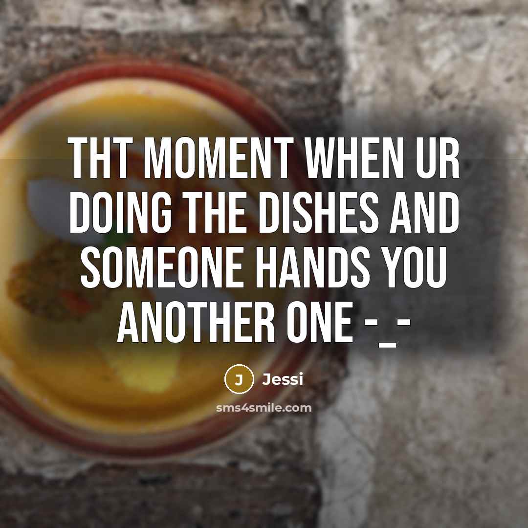 “Tht moment when ur doing the dishes and someone hands you another one -_-” quote by Jessi