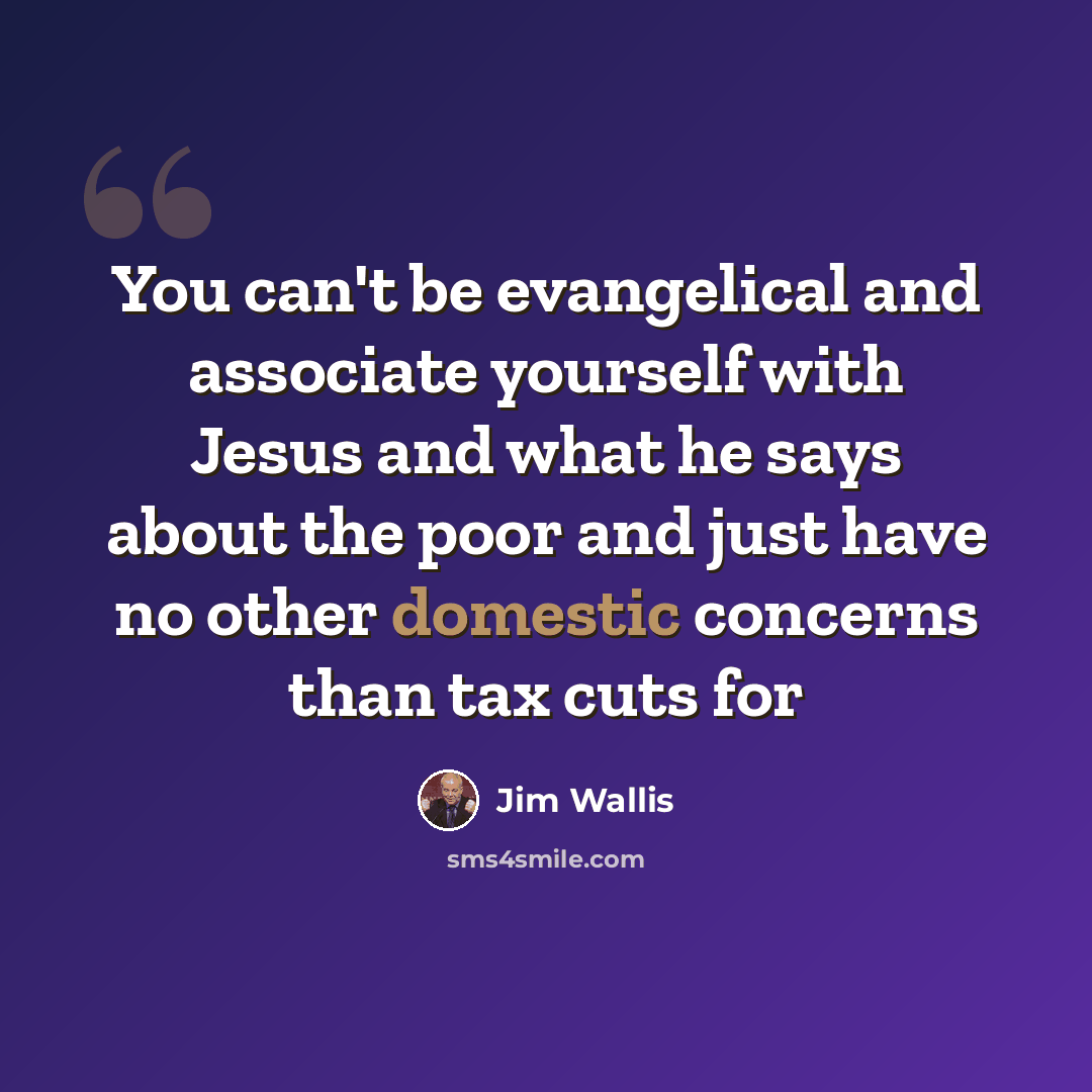 “You can't be evangelical and associate yourself with Jesus and what he says about the poor and just have no other domestic concerns than tax cuts for” quote by Jim Wallis