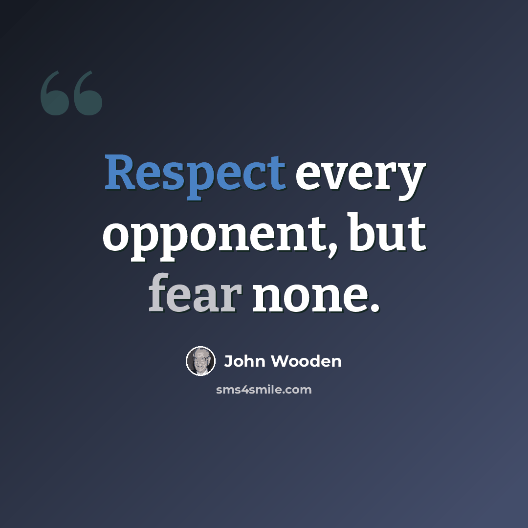 “Respect every opponent, but fear none.” quote by John Wooden