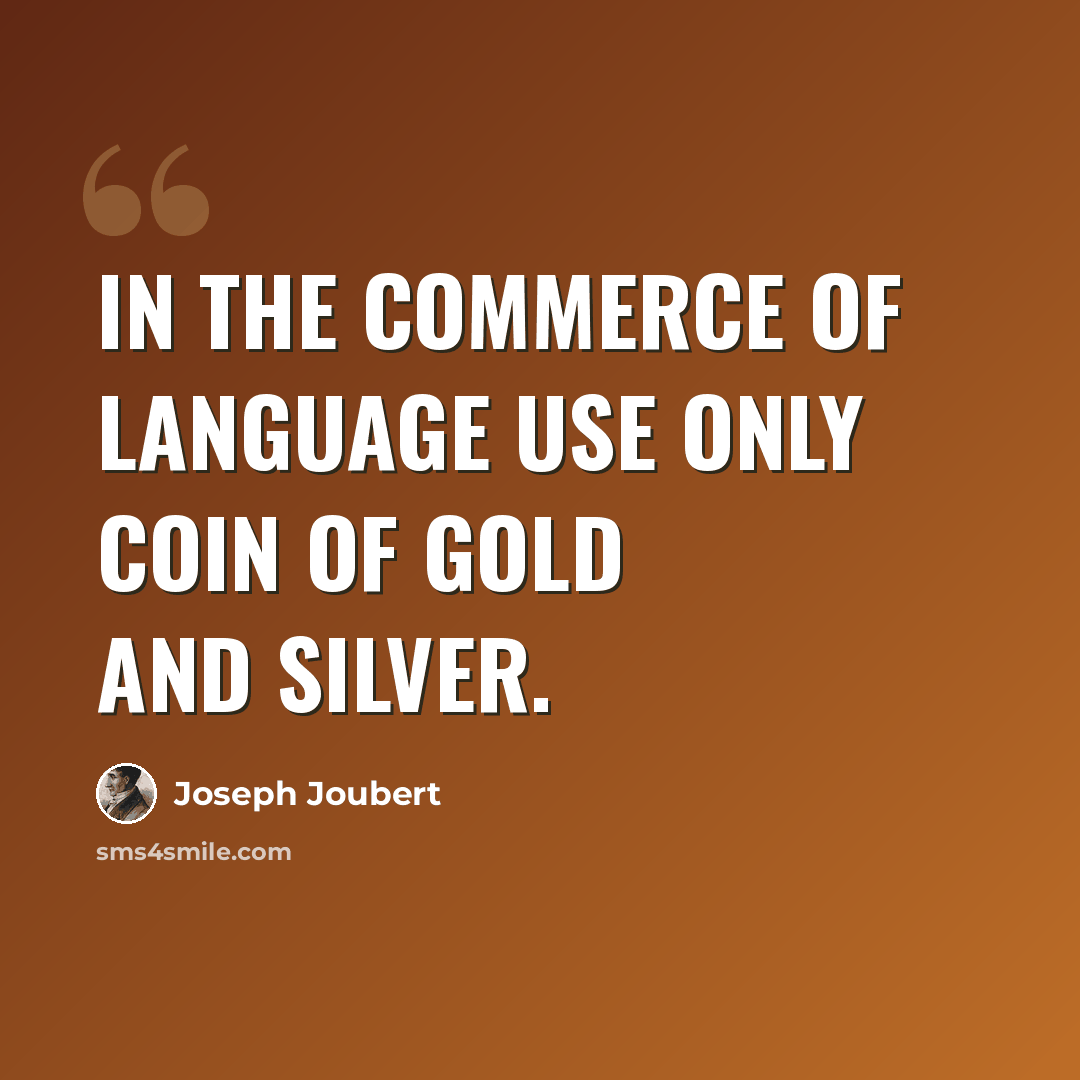 “In the commerce of language use only coin of gold and silver.” quote by Joseph Joubert