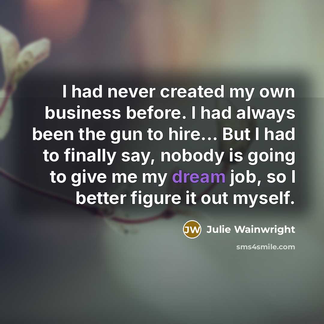 “I had never created my own business before. I had always been the gun to hire... But I had to finally say, nobody is going to give me my dream job, so I better figure it out myself.” quote by Julie Wainwright