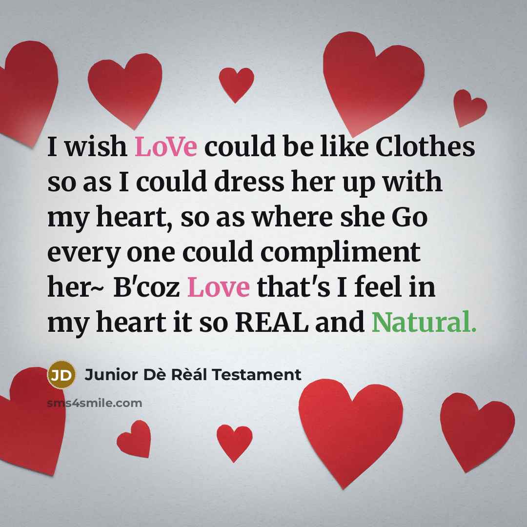 “I wish LoVe could be like Clothes so as I could dress her up with my heart, so as where she Go every one could compliment her~ B'coz Love that's I feel in my heart it so REAL and Natural.” quote by Junior Dè Rèál Testament