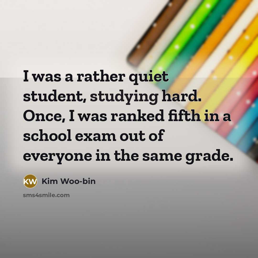 “I was a rather quiet student, studying hard. Once, I was ranked fifth in a school exam out of everyone in the same grade.” quote by Kim Woo-bin