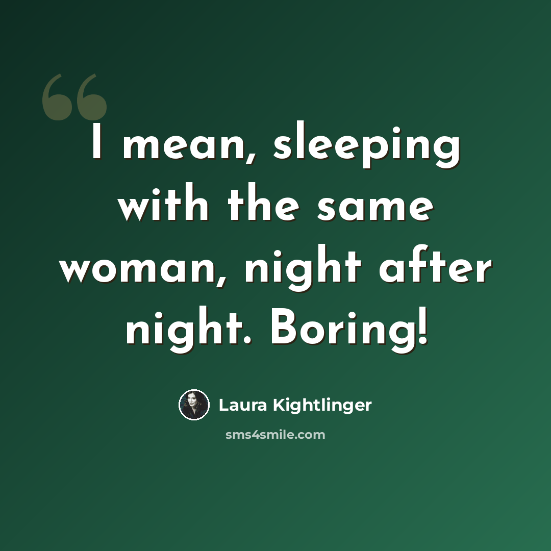 “I mean, sleeping with the same woman, night after night. Boring!” quote by Laura Kightlinger