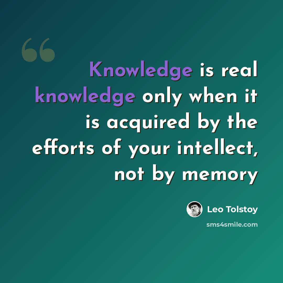 “Knowledge is real knowledge only when it is acquired by the efforts of your intellect, not by memory” quote by Leo Tolstoy
