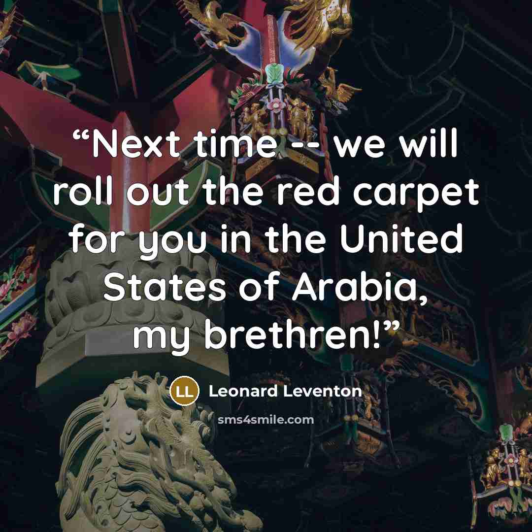 “Next time -- we will roll out the red carpet for you in the United States of Arabia, my brethren!” quote by Leonard Leventon