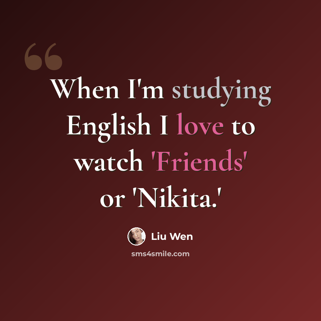 “When I'm studying English I love to watch 'Friends' or 'Nikita.'” quote by Liu Wen