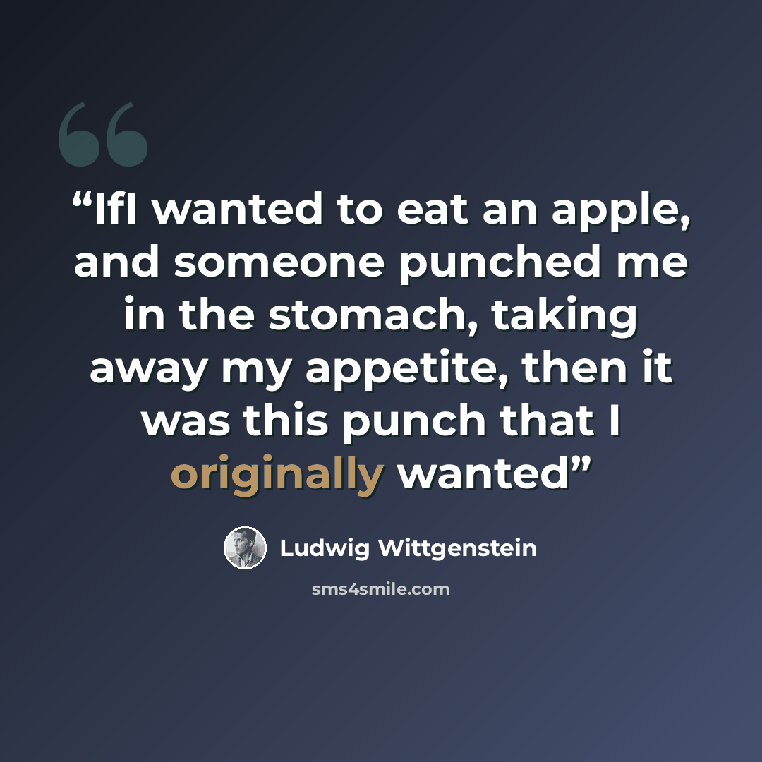 “IfI wanted to eat an apple, and someone punched me in the stomach, taking away my appetite, then it was this punch that I originally wanted” quote by Ludwig Wittgenstein