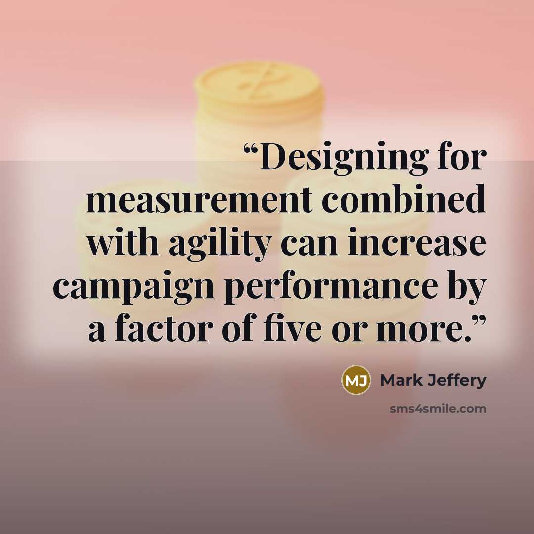 “Designing for measurement combined with agility can increase campaign performance by a factor of five or more.” quote by Mark Jeffery