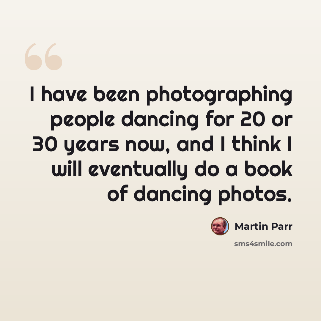 “I have been photographing people dancing for 20 or 30 years now, and I think I will eventually do a book of dancing photos.” quote by Martin Parr