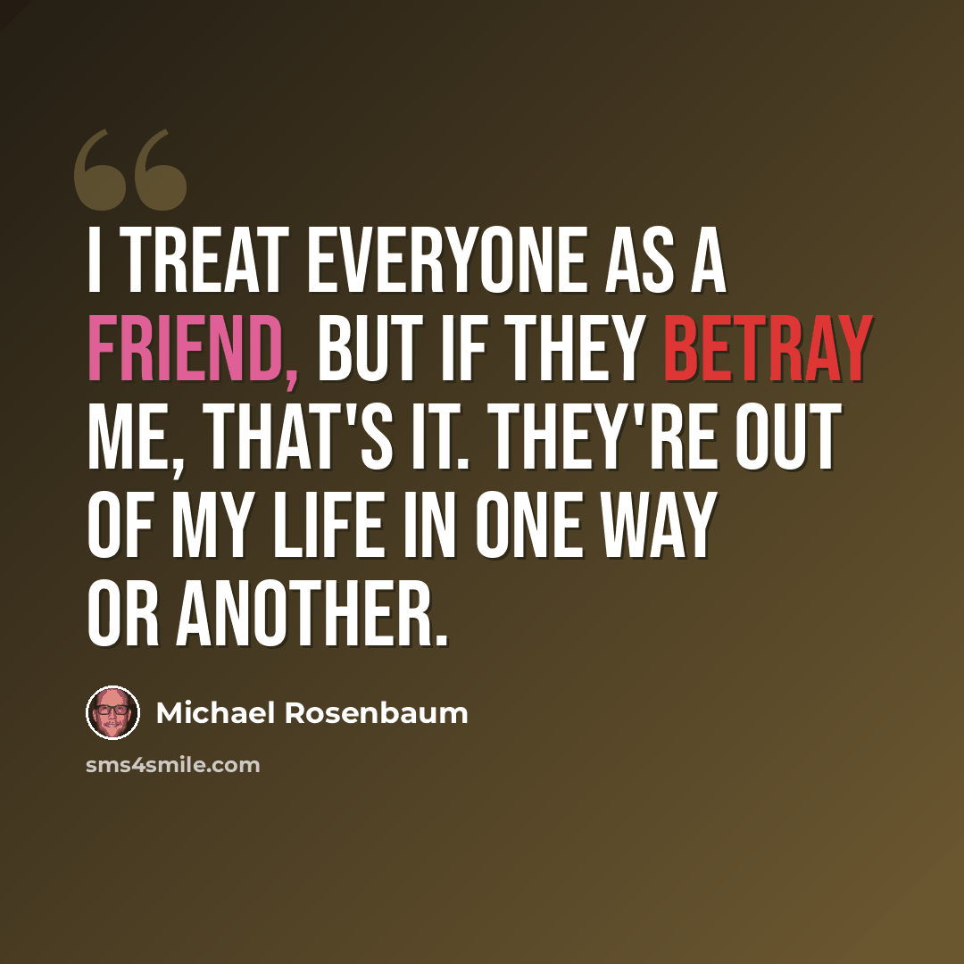 “I treat everyone as a friend, but if they betray me, that's it. They're out of my life in one way or another.” quote by Michael Rosenbaum