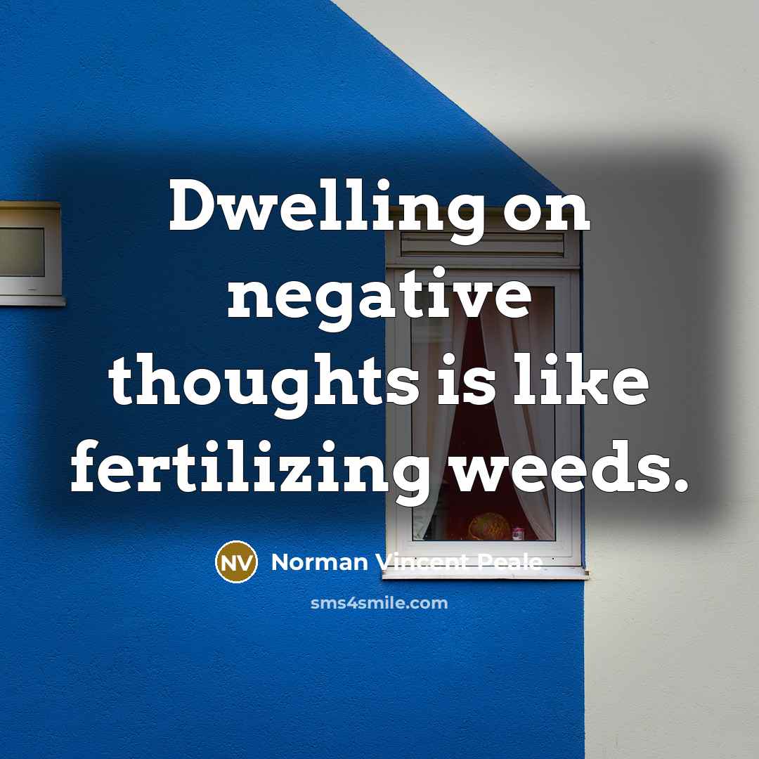 “Dwelling on negative thoughts is like fertilizing weeds.” quote by Norman Vincent Peale