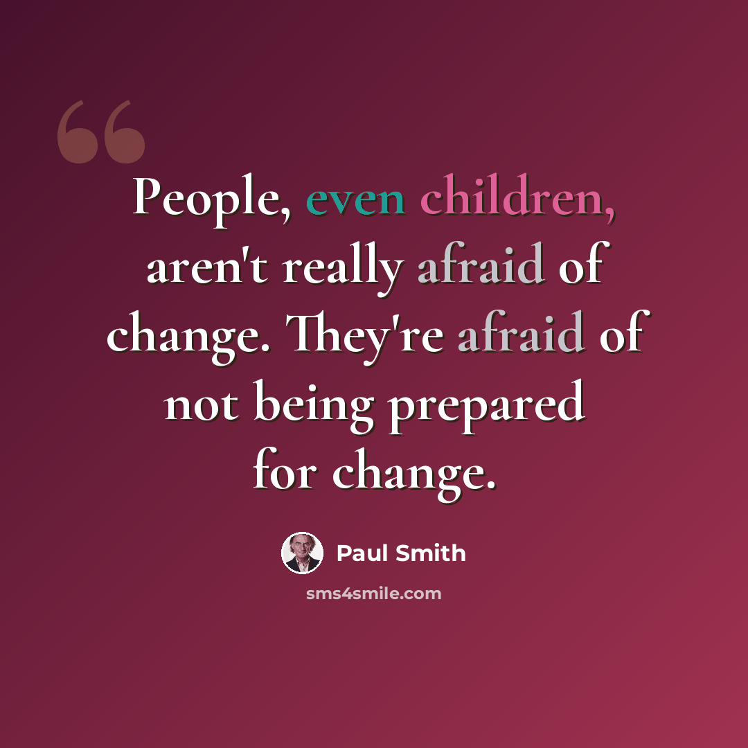“People, even children, aren't really afraid of change. They're afraid of not being prepared for change.” quote by Paul Smith