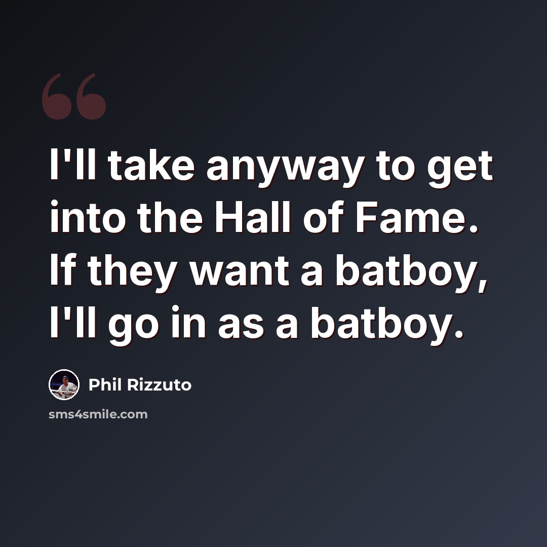 “I'll take anyway to get into the Hall of Fame. If they want a batboy, I'll go in as a batboy.” quote by Phil Rizzuto