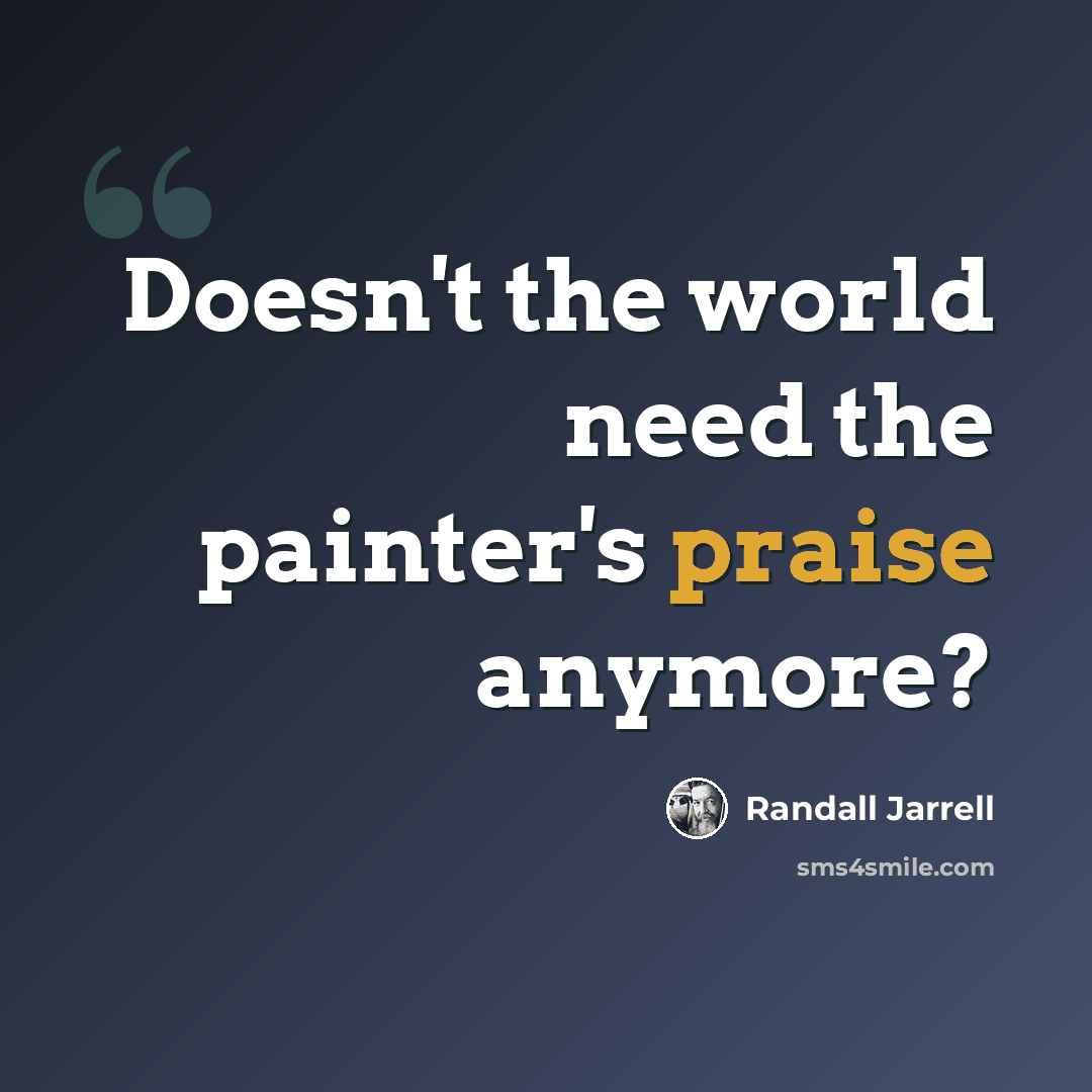 “Doesn't the world need the painter's praise anymore?” quote by Randall Jarrell