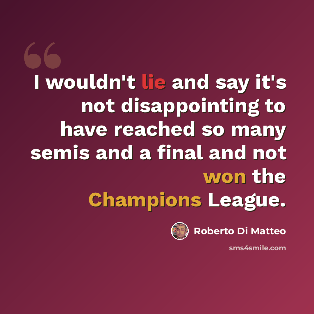 “I wouldn't lie and say it's not disappointing to have reached so many semis and a final and not won the Champions League.” quote by Roberto Di Matteo