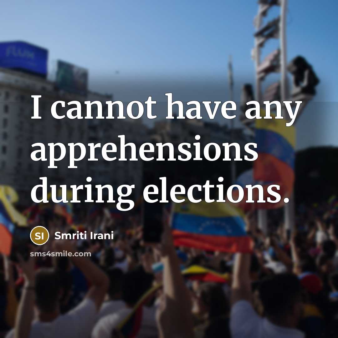 “I cannot have any apprehensions during elections.” quote by Smriti Irani