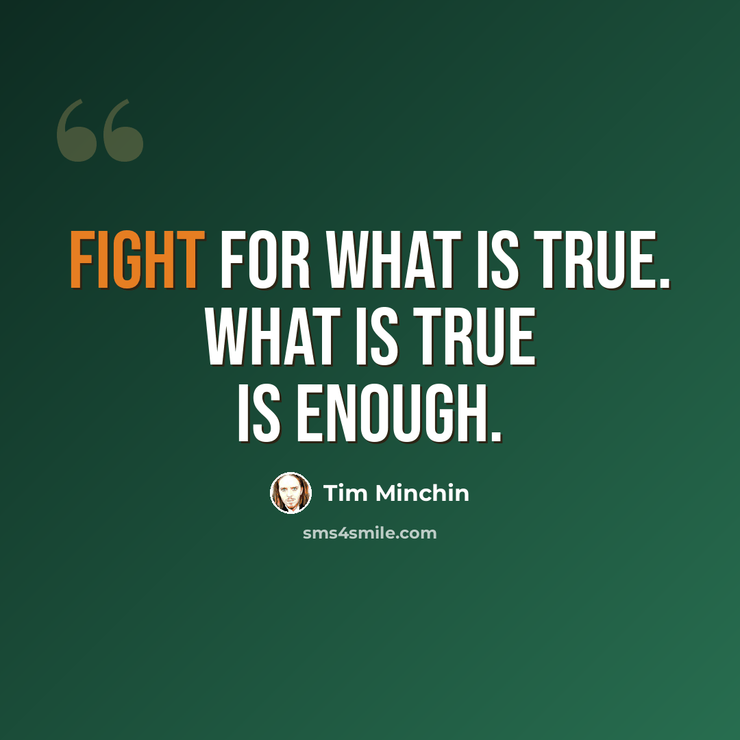 “Fight for what is true. What is true is enough.” quote by Tim Minchin