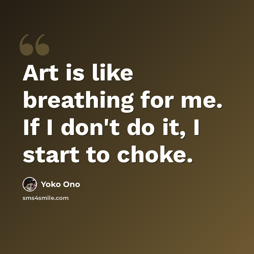 “Art is like breathing for me. If I don't do it, I start to choke.” quote by Yoko Ono