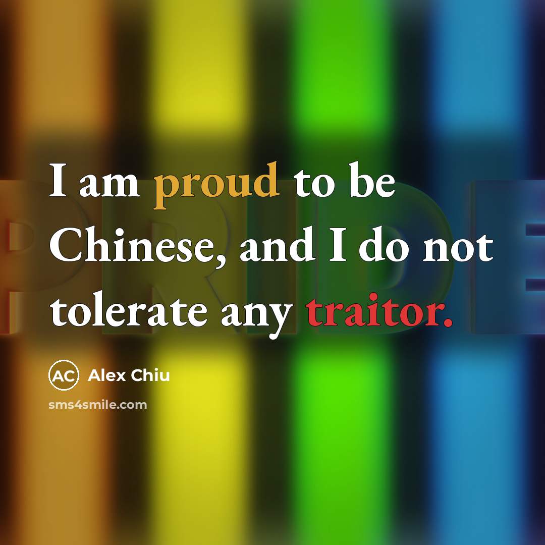 “I am proud to be Chinese, and I do not tolerate any traitor.” quote by Alex Chiu