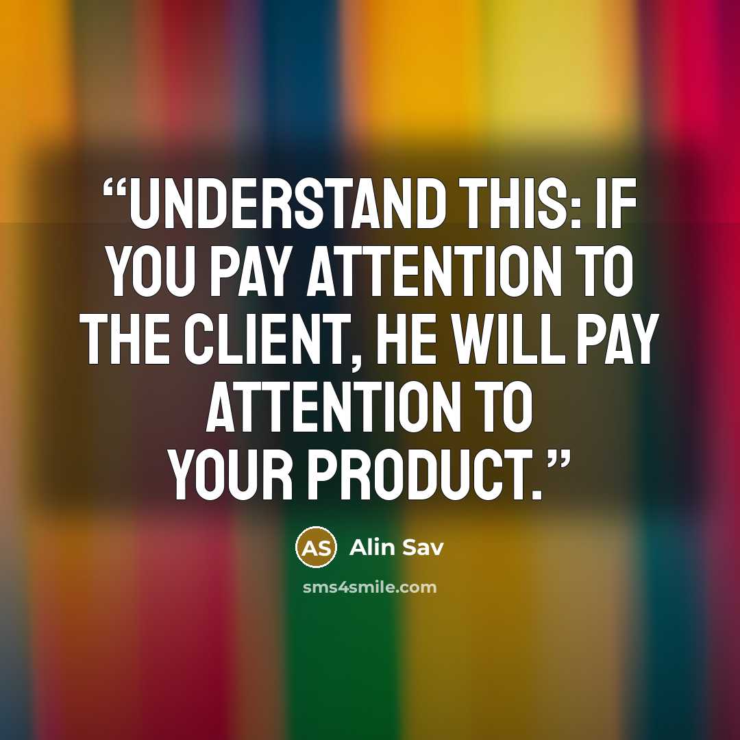 “Understand this: If you pay attention to the client, he will pay attention to your product.” quote by Alin Sav