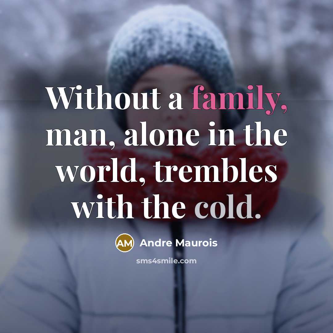 “Without a family, man, alone in the world, trembles with the cold.” quote by Andre Maurois