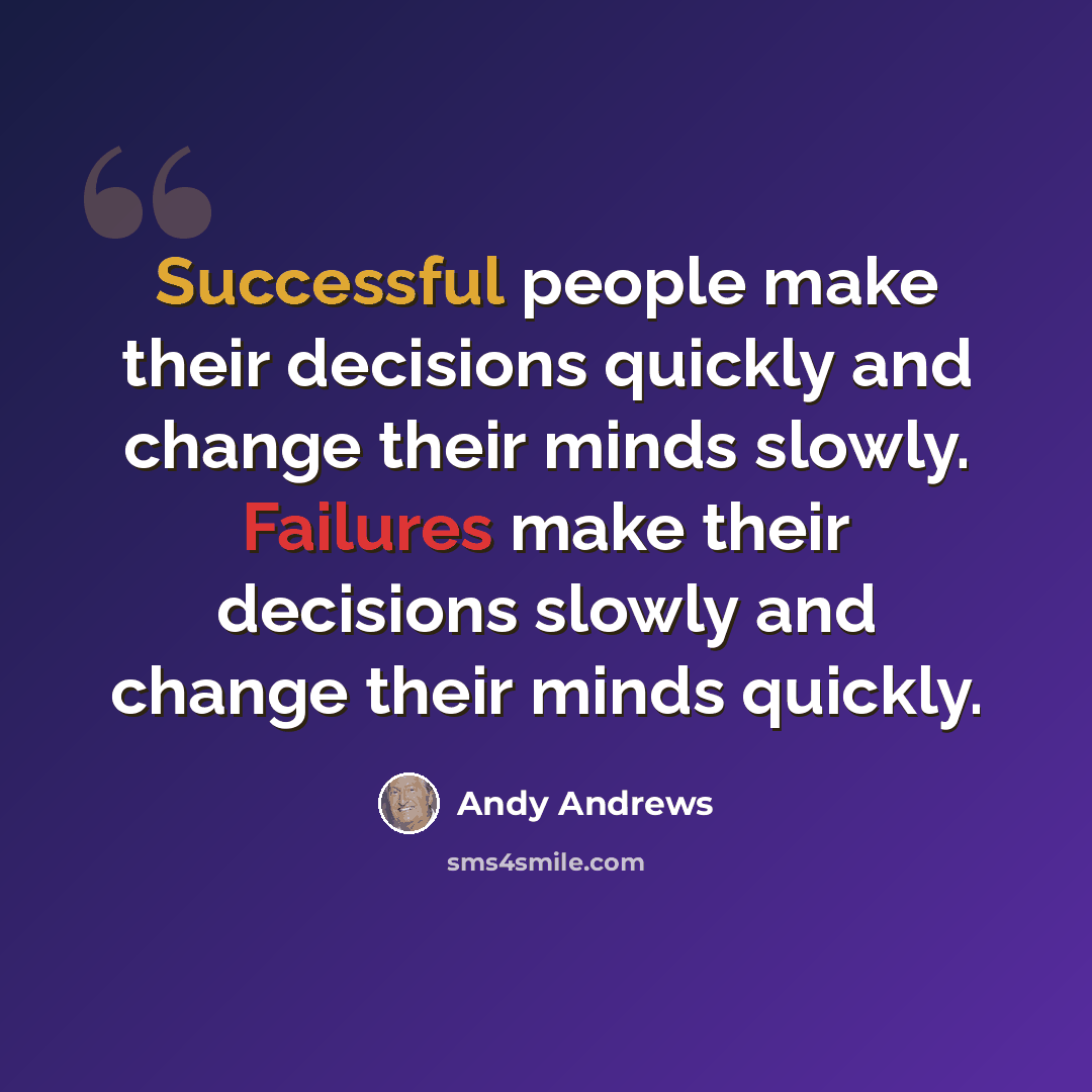 “Successful people make their decisions quickly and change their minds slowly. Failures make their decisions slowly and change their minds quickly.” quote by Andy Andrews