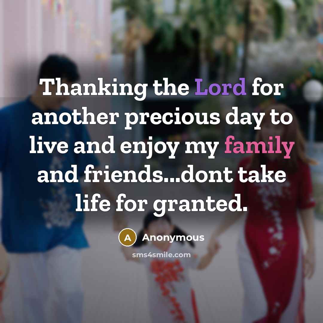 “Thanking the Lord for another precious day to live and enjoy my family and friends...dont take life for granted.” quote by Anonymous