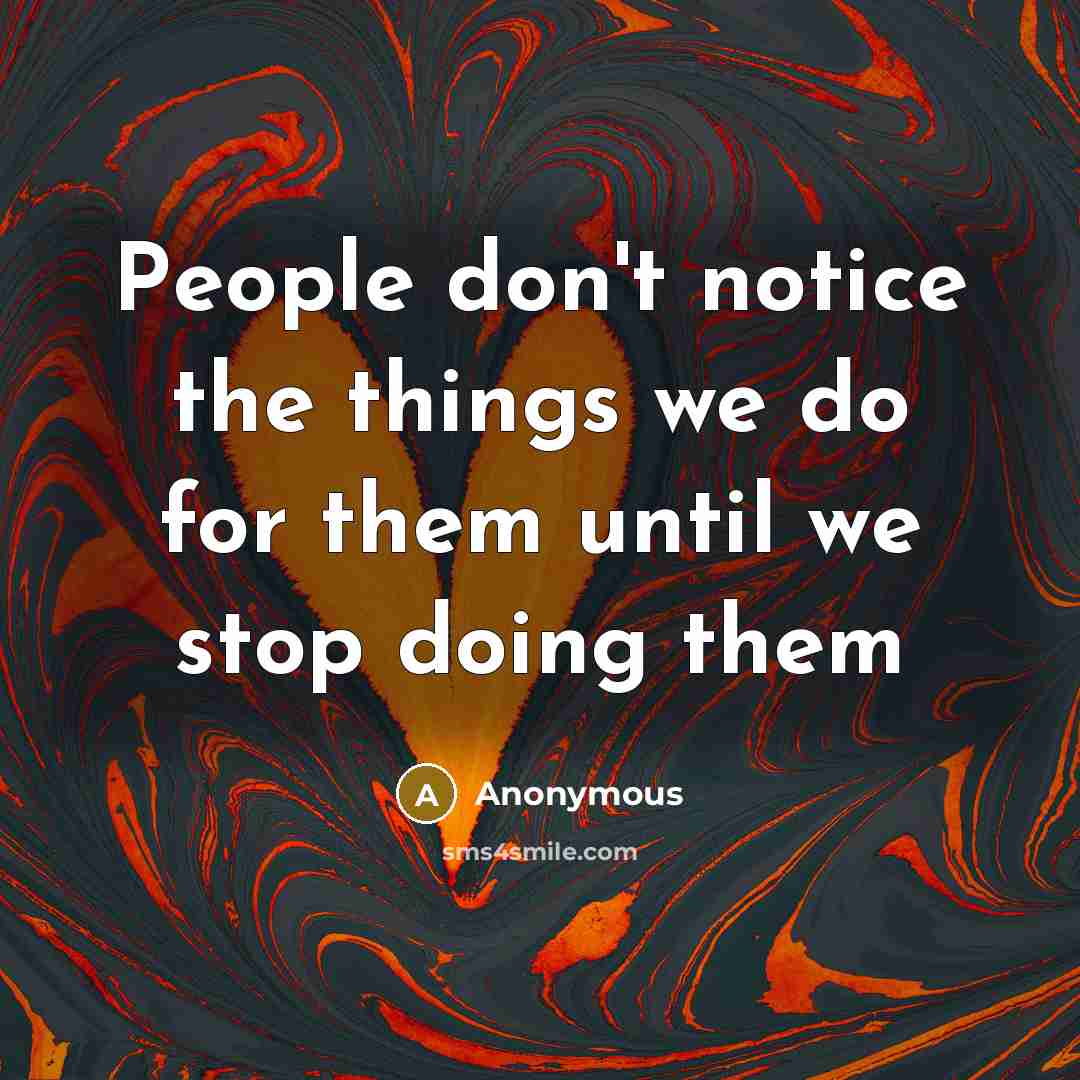 “People don't notice the things we do for them until we stop doing them” quote by Anonymous
