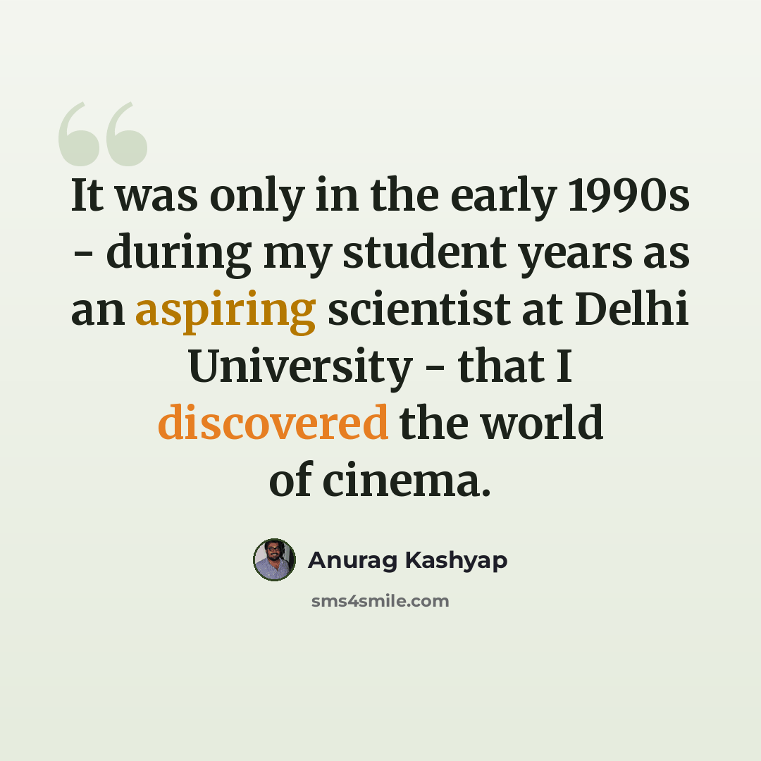 “It was only in the early 1990s - during my student years as an aspiring scientist at Delhi University - that I discovered the world of cinema.” quote by Anurag Kashyap