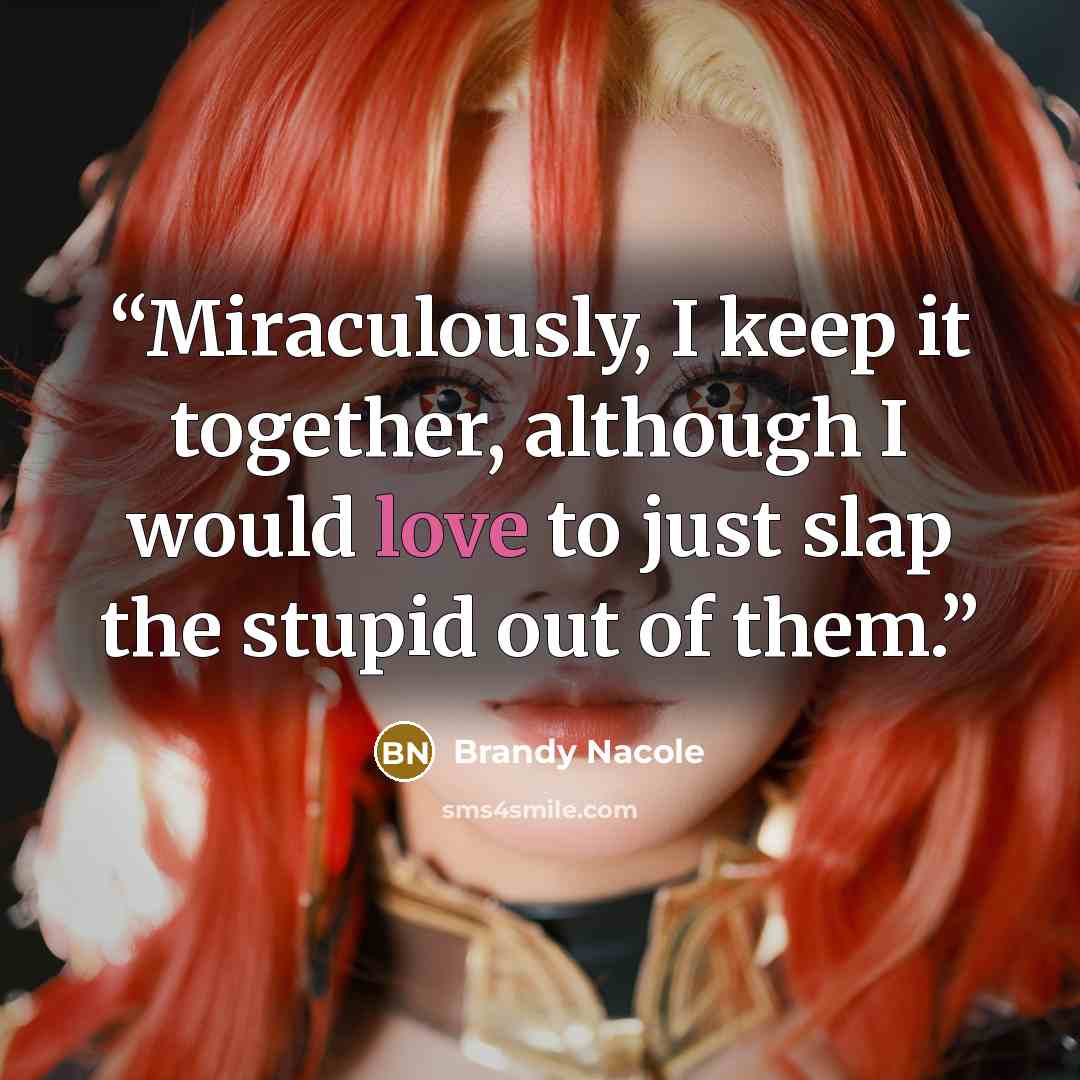 “Miraculously, I keep it together, although I would love to just slap the stupid out of them.” quote by Brandy Nacole