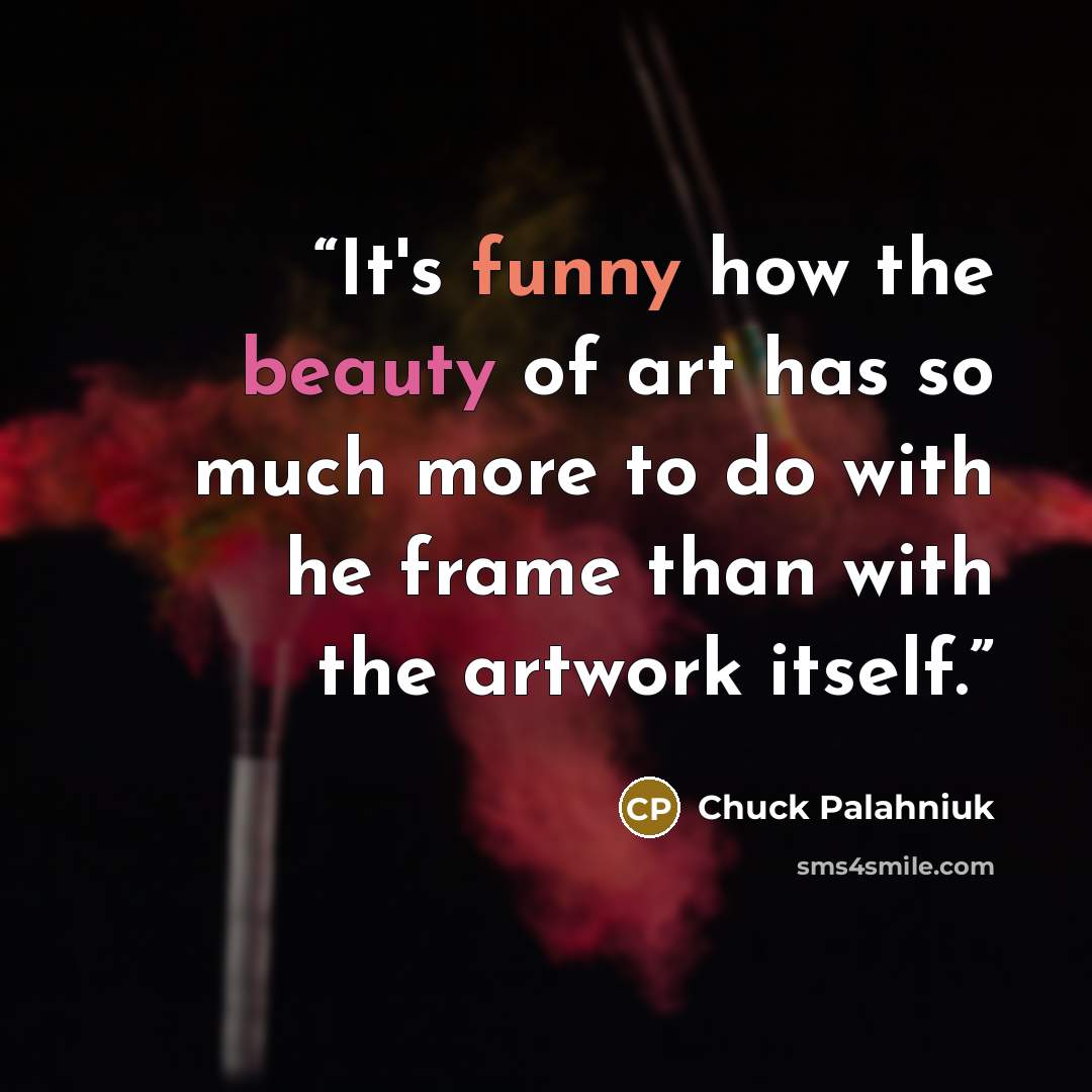 “It's funny how the beauty of art has so much more to do with he frame than with the artwork itself.” quote by Chuck Palahniuk