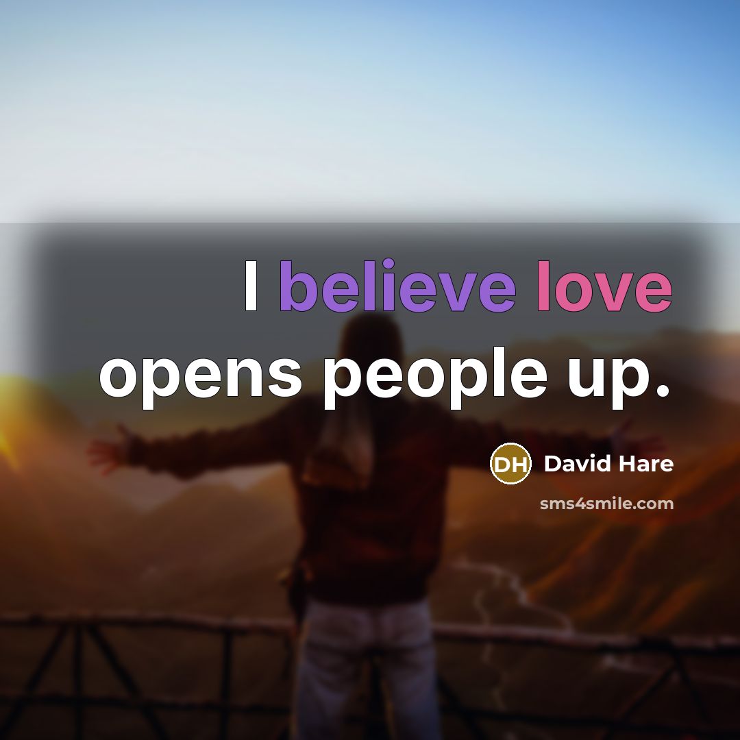 “I believe love opens people up.” quote by David Hare