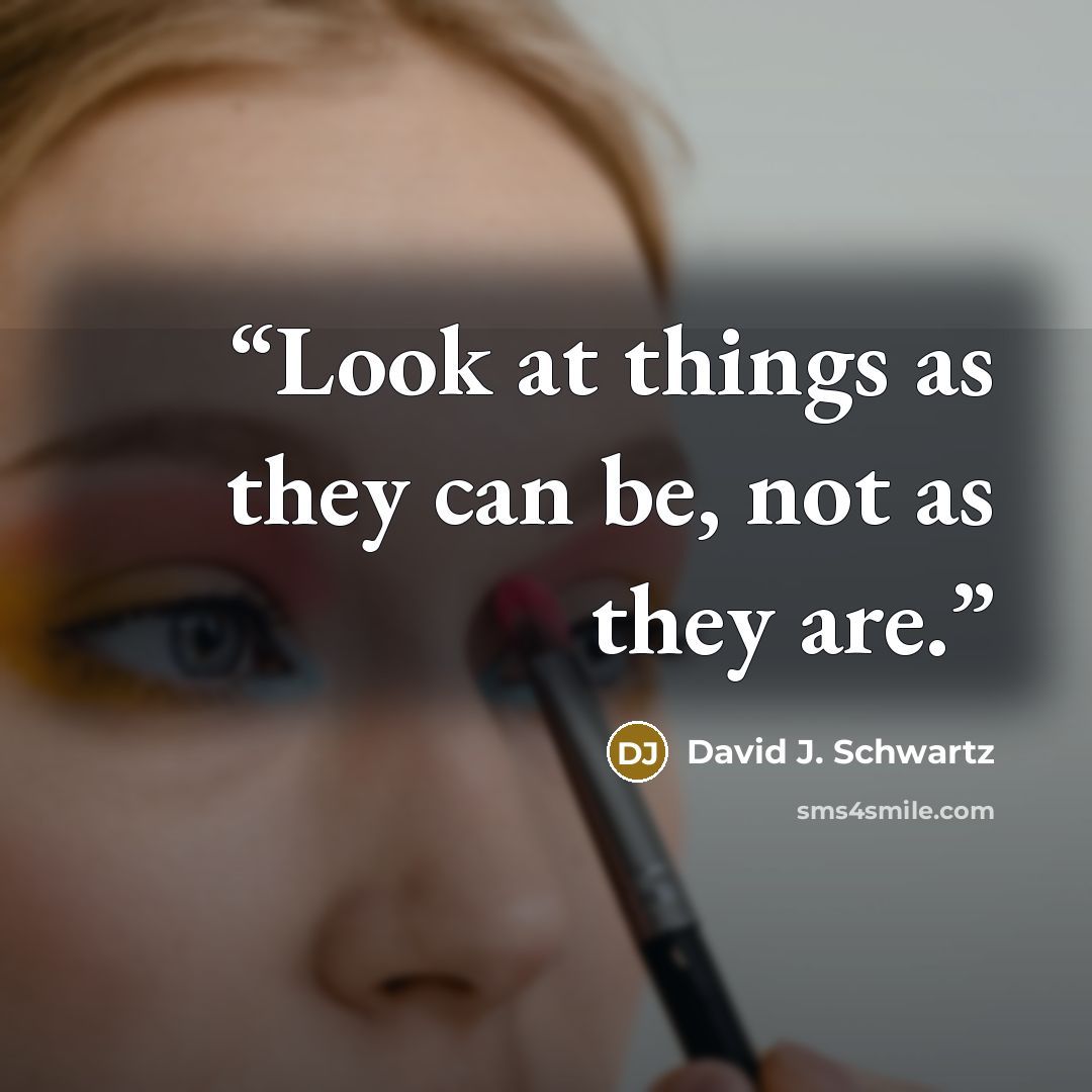 “Look at things as they can be, not as they are.” quote by David J. Schwartz
