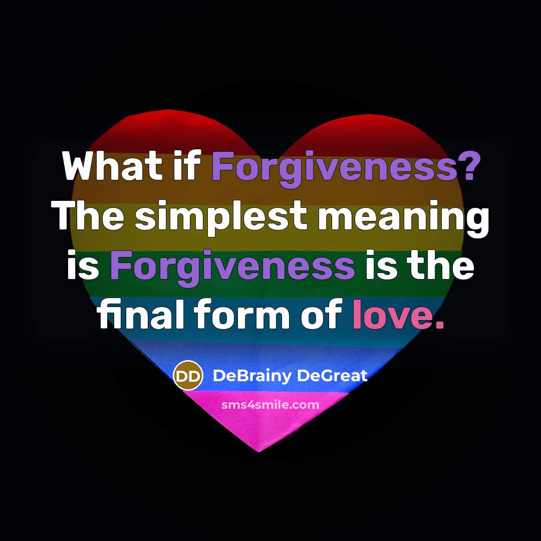 “What if Forgiveness? The simplest meaning is Forgiveness is the final form of love.” quote by DeBrainy DeGreat