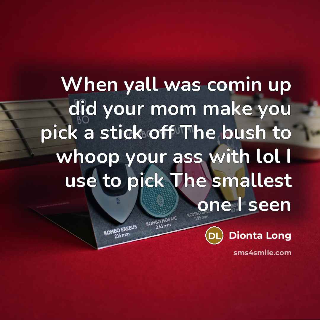 “When yall was comin up did your mom make you pick a stick off The bush to whoop your ass with lol I use to pick The smallest one I seen” quote by Dionta Long