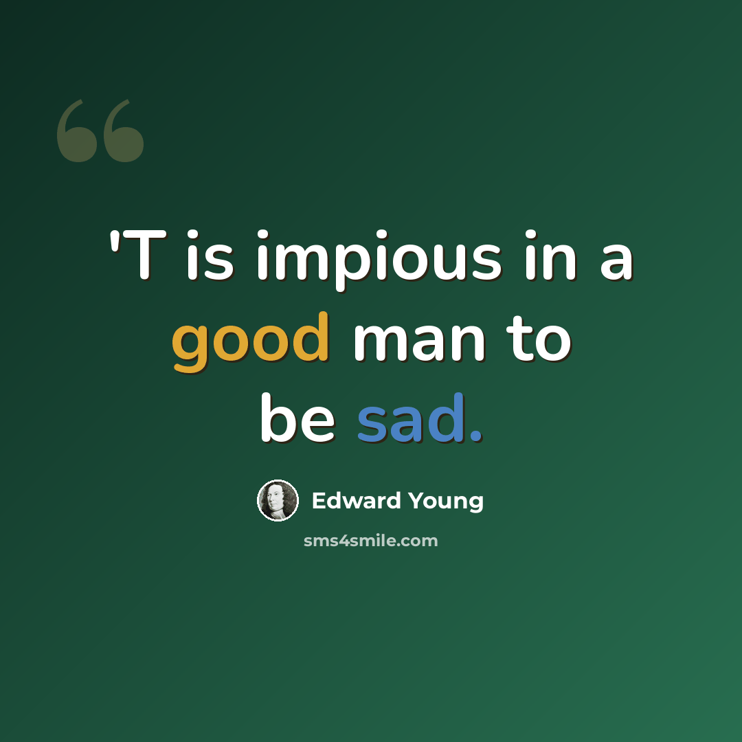 “'T is impious in a good man to be sad.” quote by Edward Young