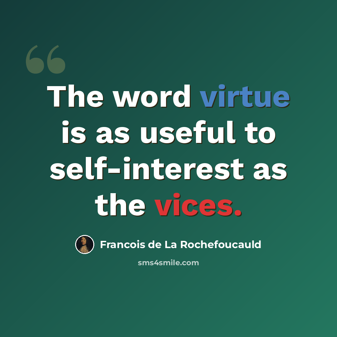 “The word virtue is as useful to self-interest as the vices.” quote by Francois de La Rochefoucauld
