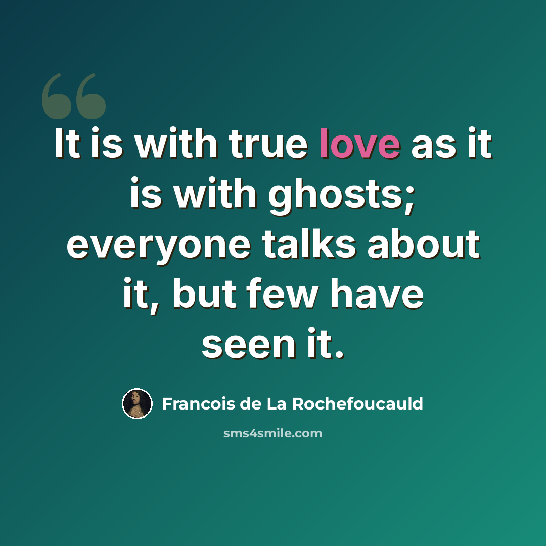 “It is with true love as it is with ghosts; everyone talks about it, but few have seen it.” quote by Francois de La Rochefoucauld