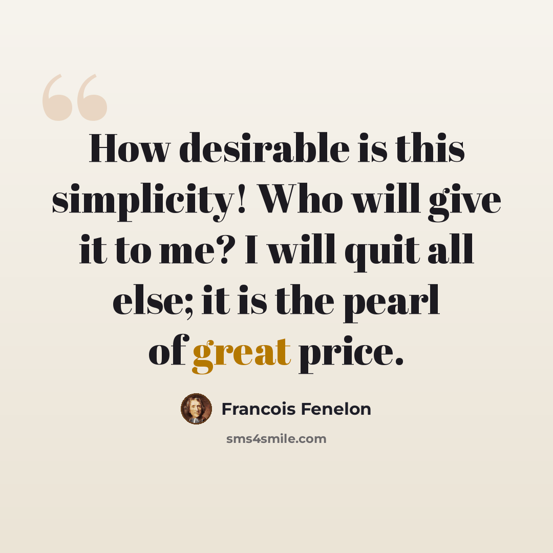 “How desirable is this simplicity! Who will give it to me? I will quit all else; it is the pearl of great price.” quote by Francois Fenelon
