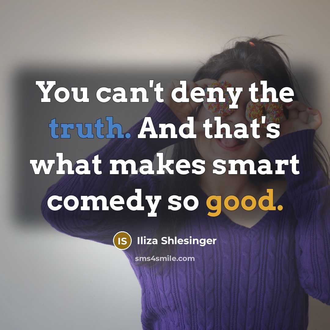 “You can't deny the truth. And that's what makes smart comedy so good.” quote by Iliza Shlesinger