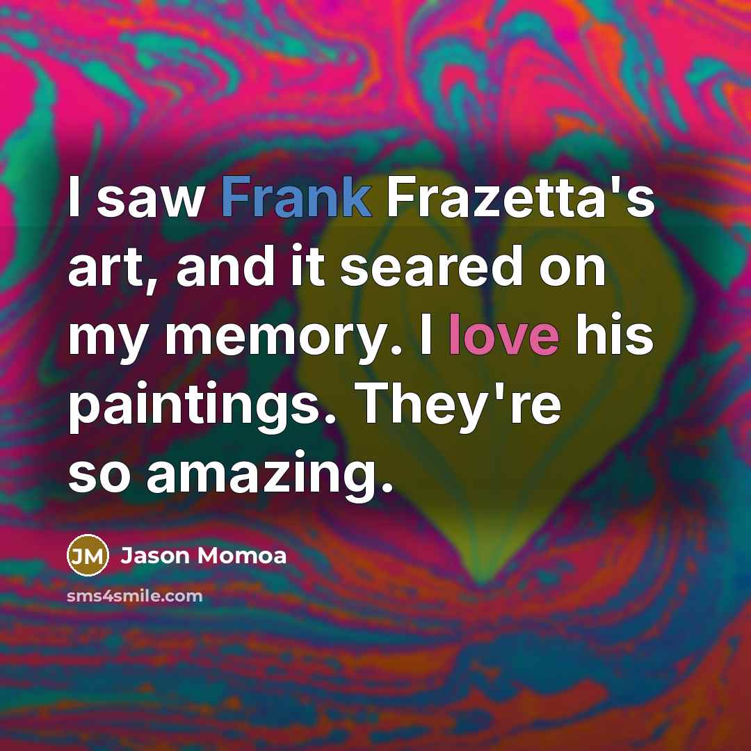 “I saw Frank Frazetta's art, and it seared on my memory. I love his paintings. They're so amazing.” quote by Jason Momoa