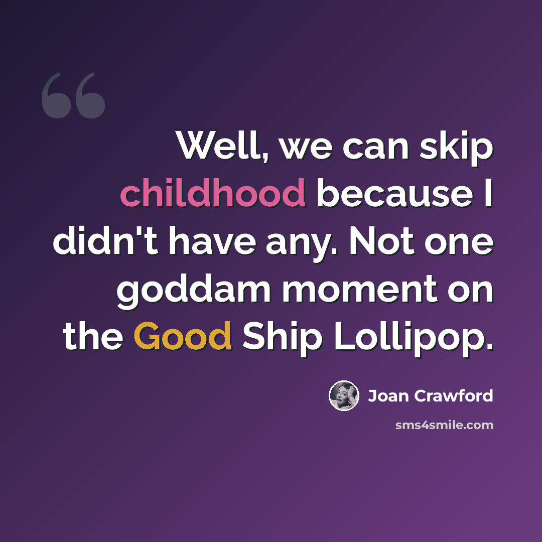 “Well, we can skip childhood because I didn't have any. Not one goddam moment on the Good Ship Lollipop.” quote by Joan Crawford