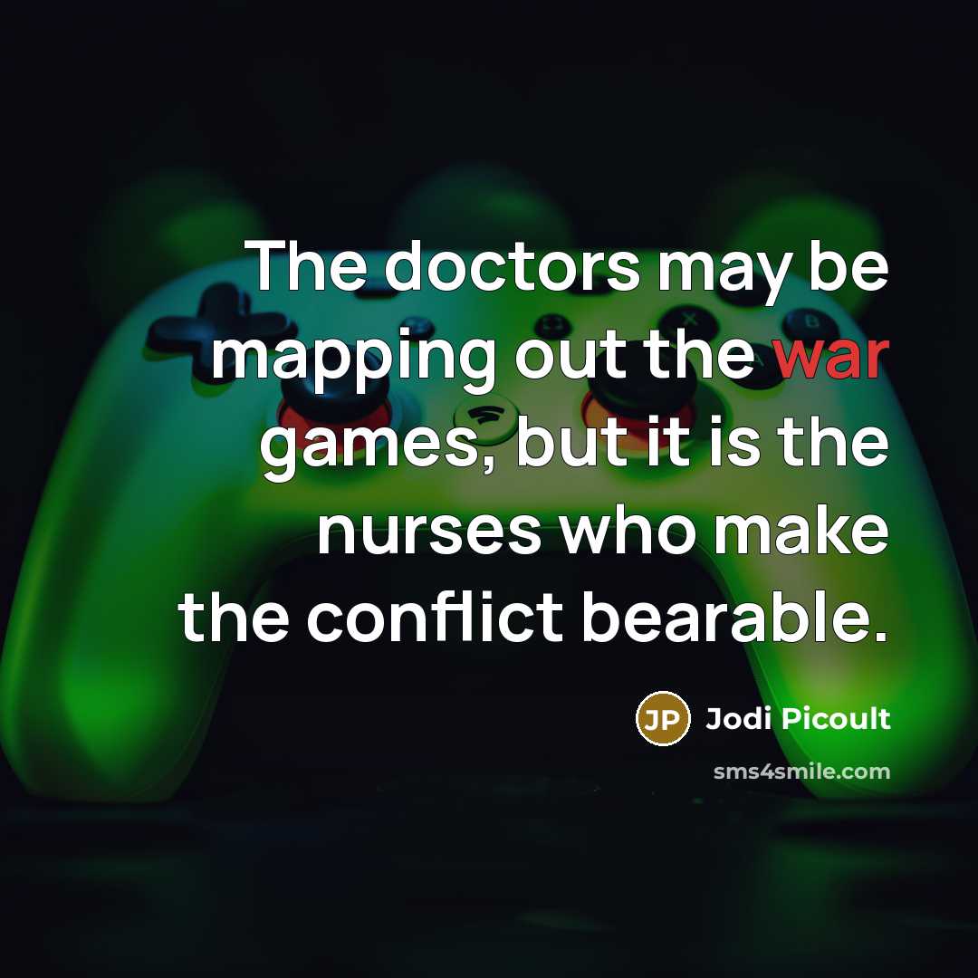 “The doctors may be mapping out the war games, but it is the nurses who make the conflict bearable.” quote by Jodi Picoult