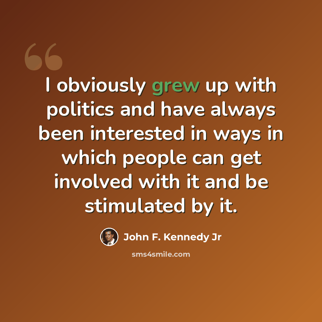 “I obviously grew up with politics and have always been interested in ways in which people can get involved with it and be stimulated by it.” quote by John F. Kennedy Jr