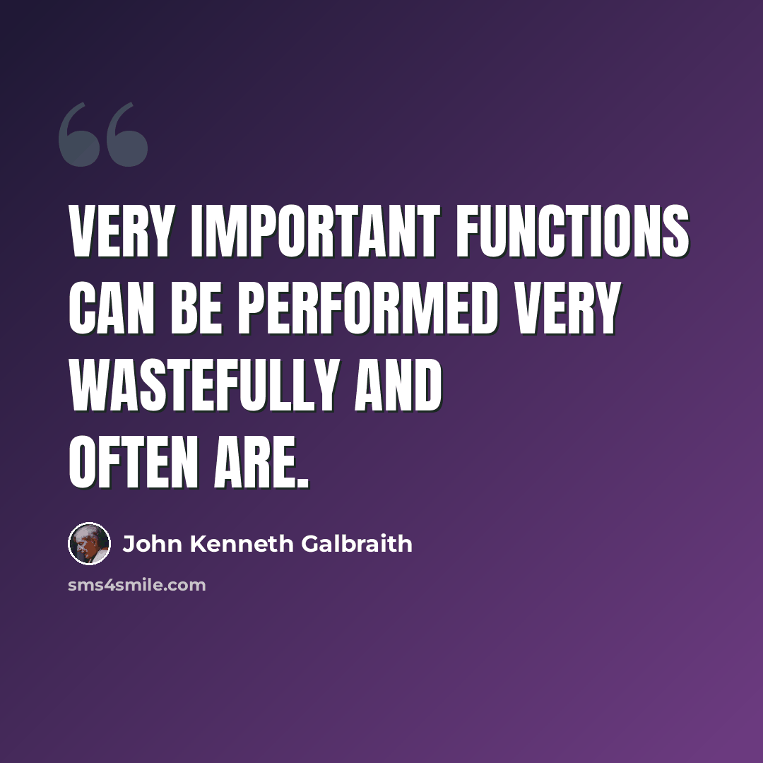 “Very important functions can be performed very wastefully and often are.” quote by John Kenneth Galbraith