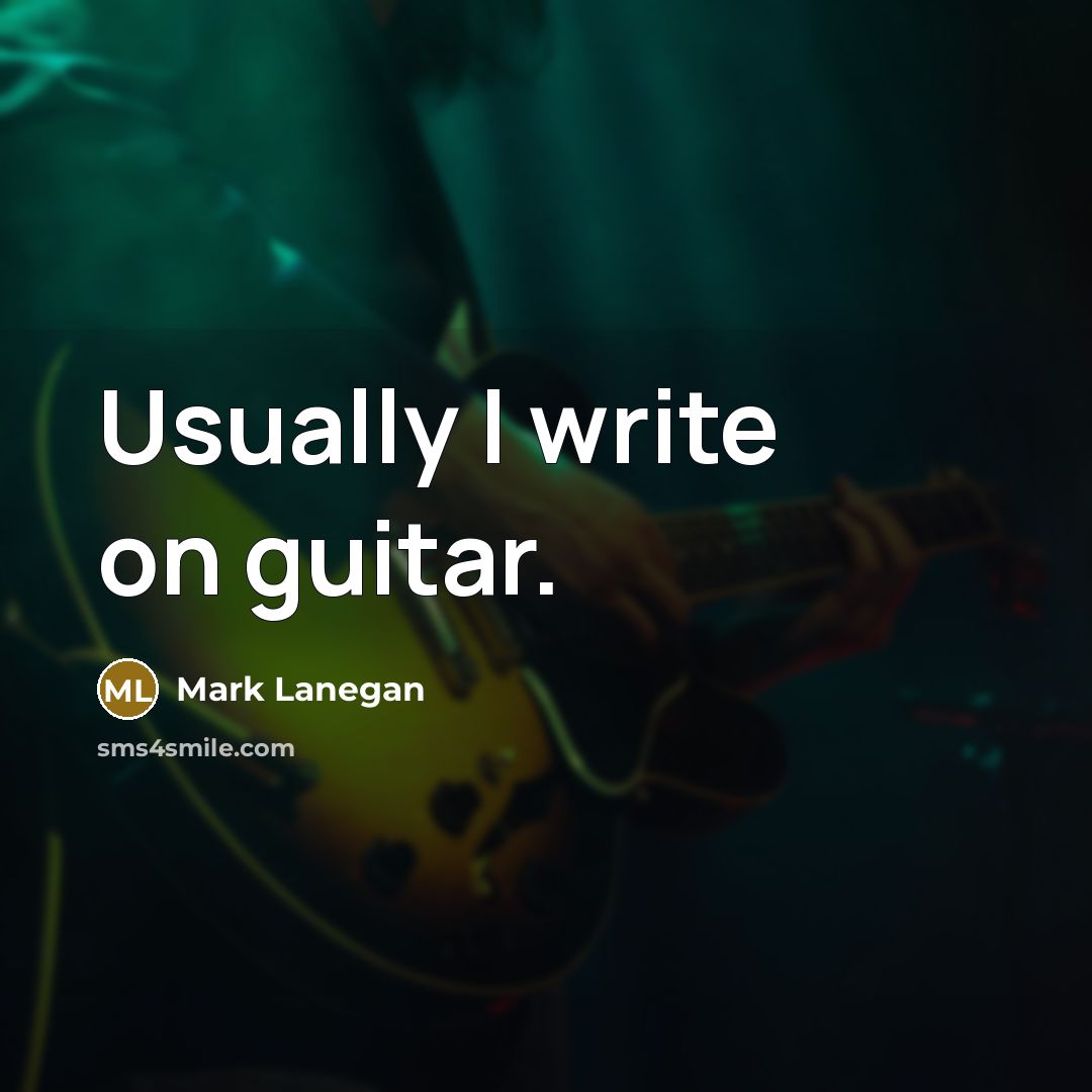 “Usually I write on guitar.” quote by Mark Lanegan