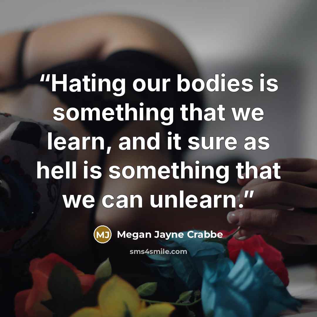 “Hating our bodies is something that we learn, and it sure as hell is something that we can unlearn.” quote by Megan Jayne Crabbe