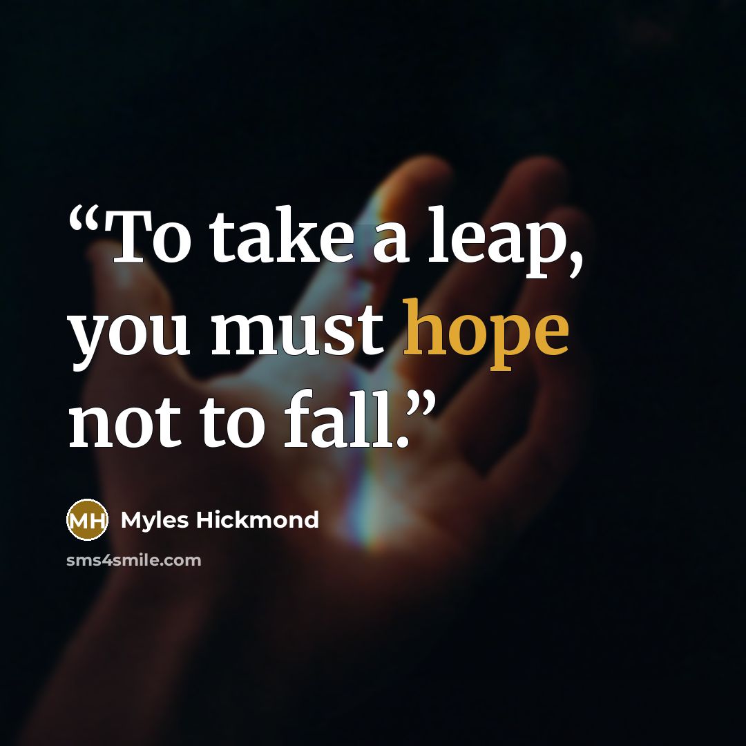 “To take a leap, you must hope not to fall.” quote by Myles Hickmond