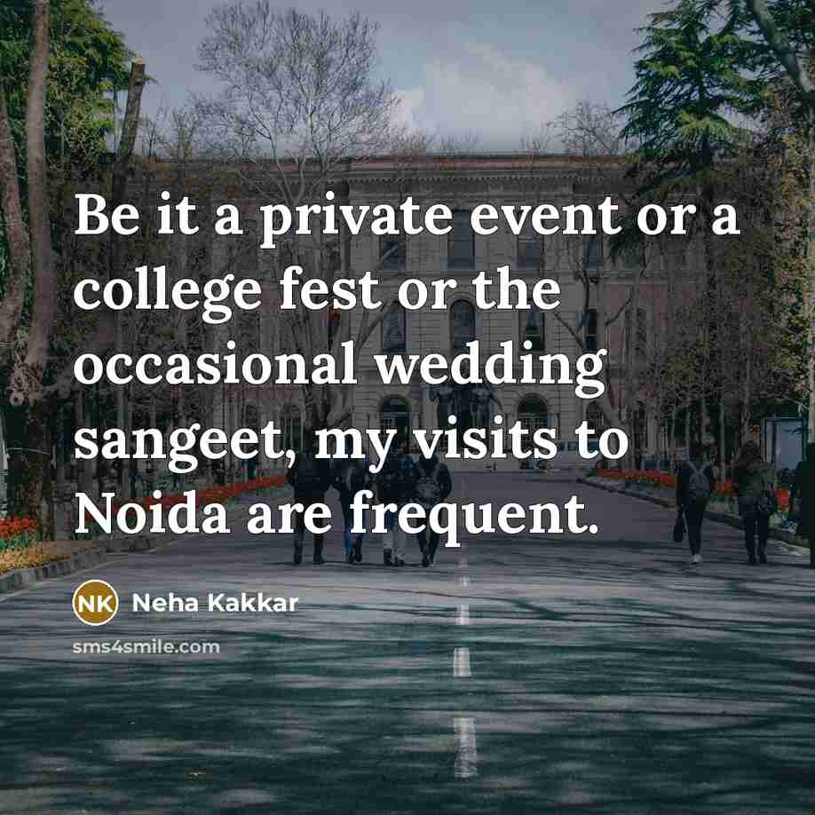 “Be it a private event or a college fest or the occasional wedding sangeet, my visits to Noida are frequent.” quote by Neha Kakkar